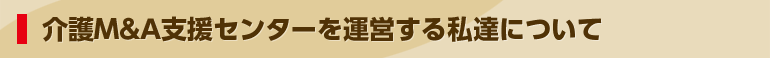 介護M&A支援センターを運営する私達について